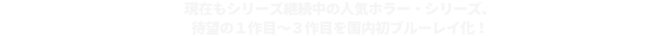 現在もシリーズ継続中の人気ホラー・シリーズ、待望の１作目～３作目を国内初ブルーレイ化！