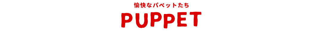 PUPPET 愉快なパペットたち