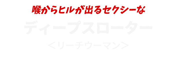 喉からヒルが出るセクシーな
					ディープスローター
					＜リーチウーマン＞