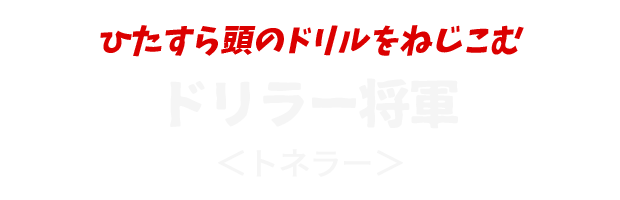 ひたすら頭のドリルをねじこむ
					ドリラー将軍
					＜トネラー＞