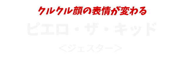 クルクル顔の表情が変わる
					ピエロ・ザ・キッド
					＜ジェスター＞