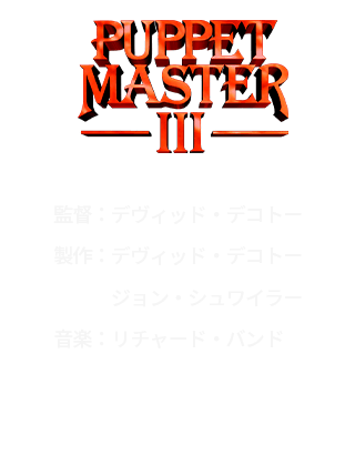 パペット・マスター３
				監督：デヴィッド・デコトー
				製作：デヴィッド・デコトー、ジョン・シュワイラー
				音楽：リチャード・バンド